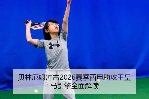 贝林厄姆冲击2026赛季西甲助攻王皇马引擎全面解读（Kering）