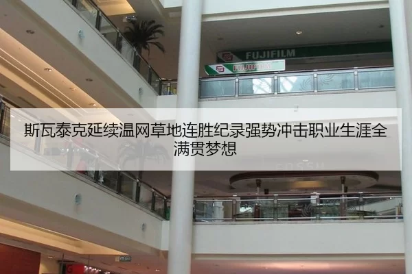 斯瓦泰克延续温网草地连胜纪录强势冲击职业生涯全满贯梦想